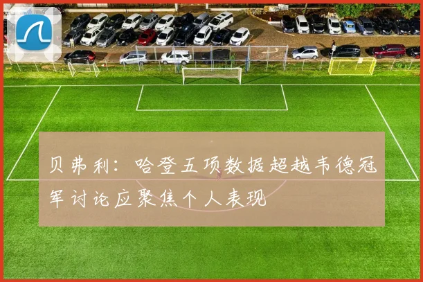贝弗利：哈登五项数据超越韦德冠军讨论应聚焦个人表现