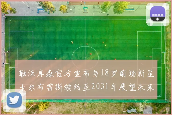 勒沃库森官方宣布与18岁前场新星卡尔布雷斯续约至2031年展望未来