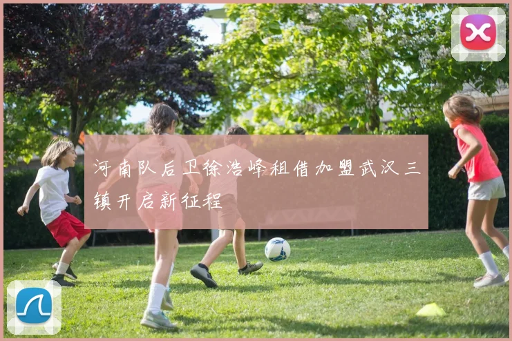 河南队后卫徐浩峰租借加盟武汉三镇开启新征程