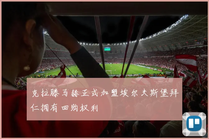 克拉滕马赫正式加盟埃尔夫斯堡拜仁拥有回购权利