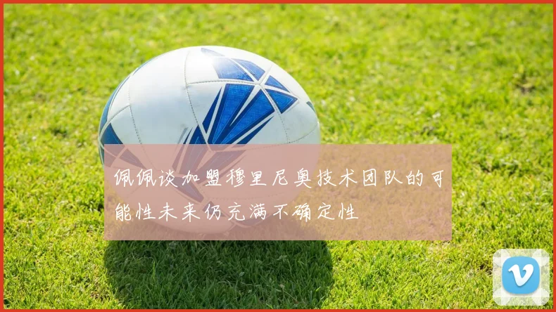 佩佩谈加盟穆里尼奥技术团队的可能性未来仍充满不确定性