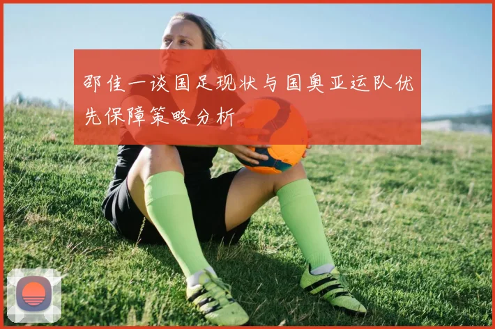 邵佳一谈国足现状与国奥亚运队优先保障策略分析