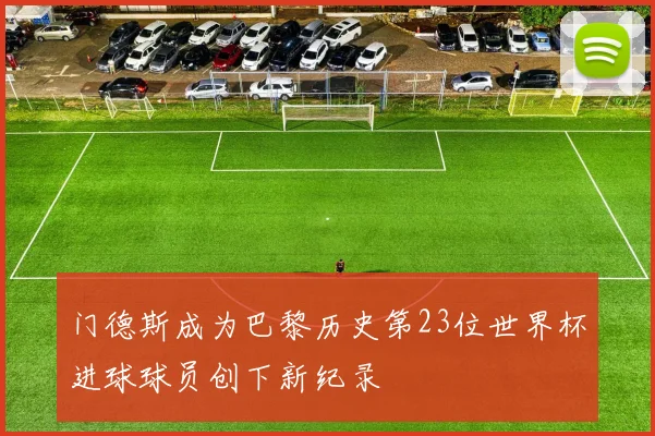门德斯成为巴黎历史第23位世界杯进球球员创下新纪录