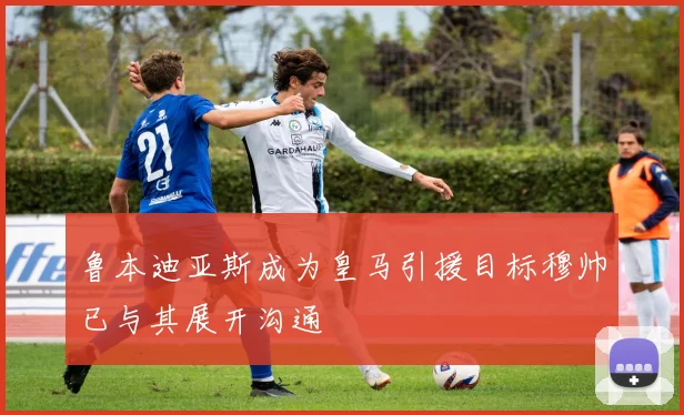鲁本迪亚斯成为皇马引援目标穆帅已与其展开沟通