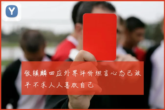 张镇麟回应外界评价坦言心态已放平不求人人喜欢自己
